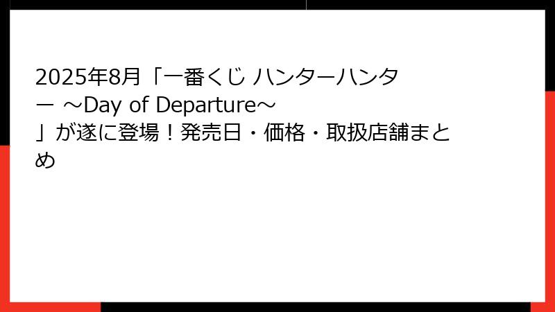 2025年8月「一番くじ ハンターハンター ～Day of Departure～」が遂に登場！発売日・価格・取扱店舗まとめ