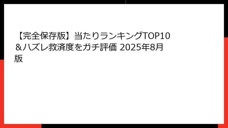 【完全保存版】当たりランキングTOP10＆ハズレ救済度をガチ評価 2025年8月版