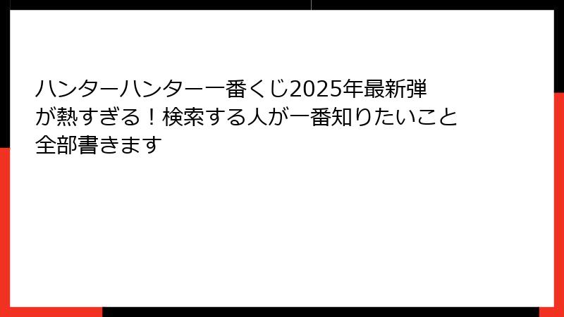 ハンターハンター一番くじ2025年最新弾が熱すぎる!検索する人が一番知りたいこと全部書きます