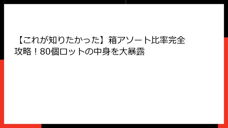 【これが知りたかった】箱アソート比率完全攻略!80個ロットの中身を大暴露