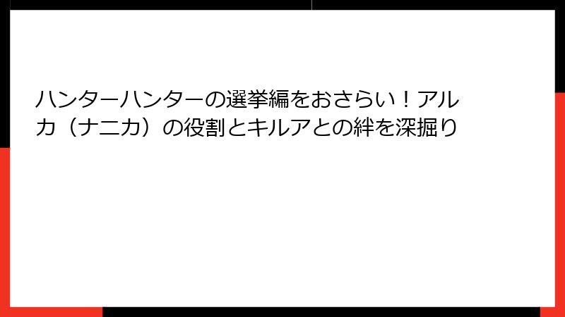 ハンターハンターの選挙編をおさらい！アルカ（ナニカ）の役割とキルアとの絆を深掘り
