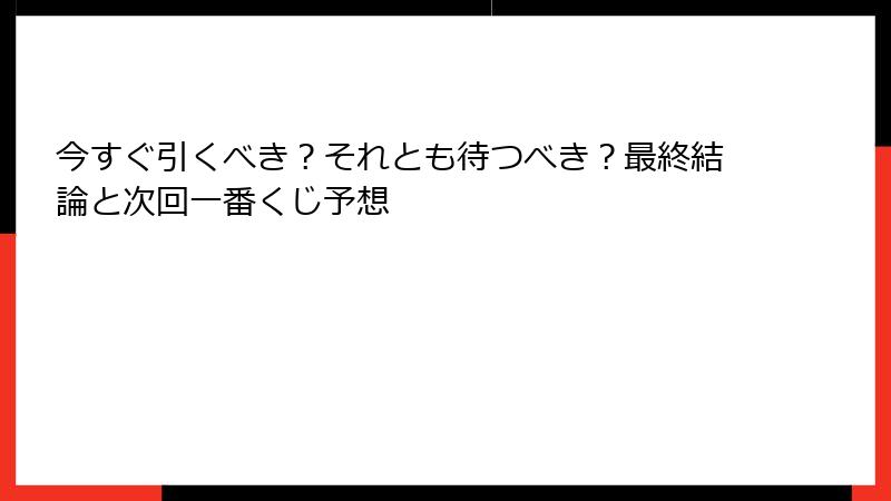 今すぐ引くべき?それとも待つべき?最終結論と次回一番くじ予想