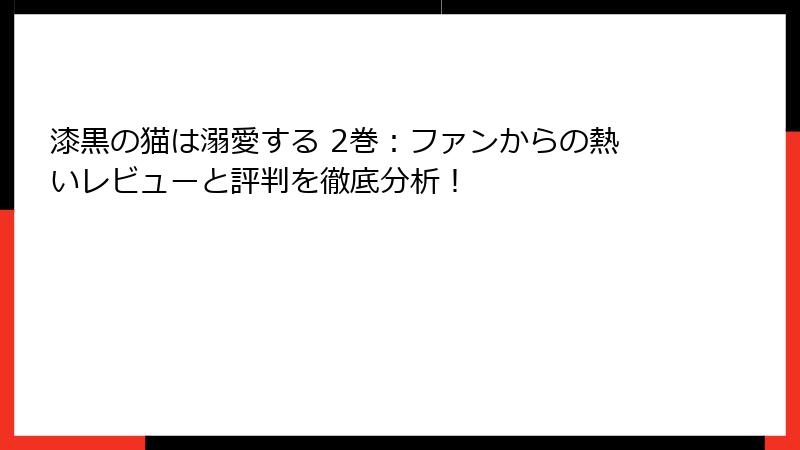 漆黒の猫は溺愛する 2巻：ファンからの熱いレビューと評判を徹底分析！