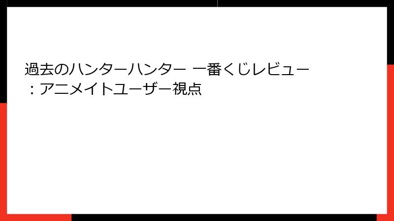 過去のハンターハンター 一番くじレビュー：アニメイトユーザー視点