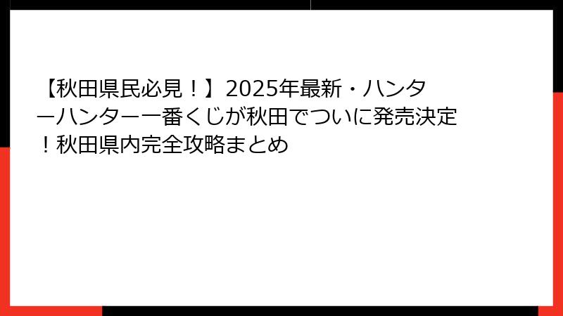 【秋田県民必見！】2025年最新・ハンターハンター一番くじが秋田でついに発売決定！秋田県内完全攻略まとめ