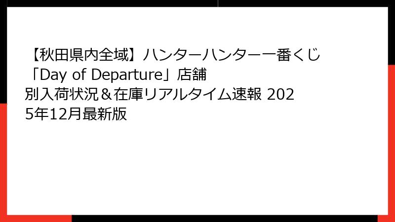 【秋田県内全域】ハンターハンター一番くじ「Day of Departure」店舗別入荷状況＆在庫リアルタイム速報 2025年12月最新版