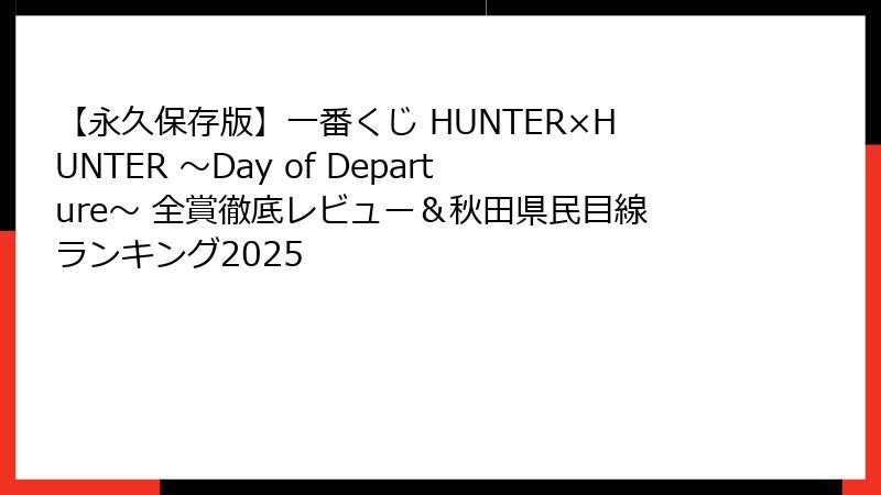 【永久保存版】一番くじ HUNTER×HUNTER ～Day of Departure～ 全賞徹底レビュー＆秋田県民目線ランキング2025