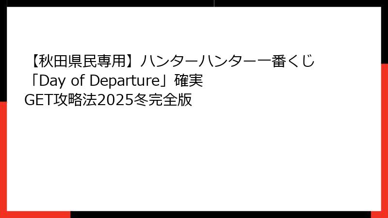 【秋田県民専用】ハンターハンター一番くじ「Day of Departure」確実GET攻略法2025冬完全版