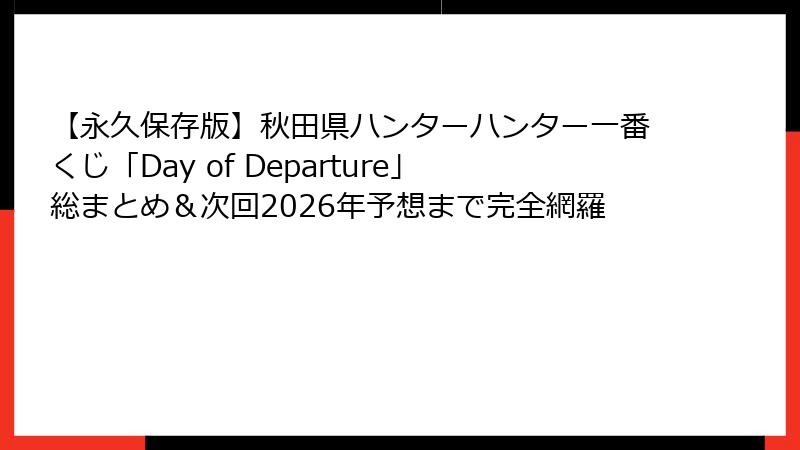 【永久保存版】秋田県ハンターハンター一番くじ「Day of Departure」総まとめ＆次回2026年予想まで完全網羅