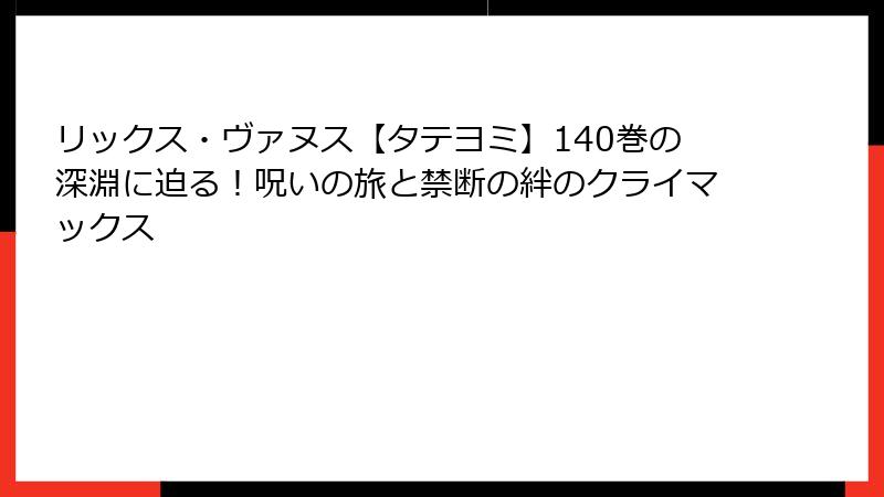 リックス・ヴァヌス【タテヨミ】140巻の深淵に迫る！呪いの旅と禁断の絆のクライマックス