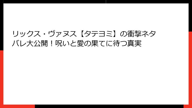 リックス・ヴァヌス【タテヨミ】の衝撃ネタバレ大公開！呪いと愛の果てに待つ真実