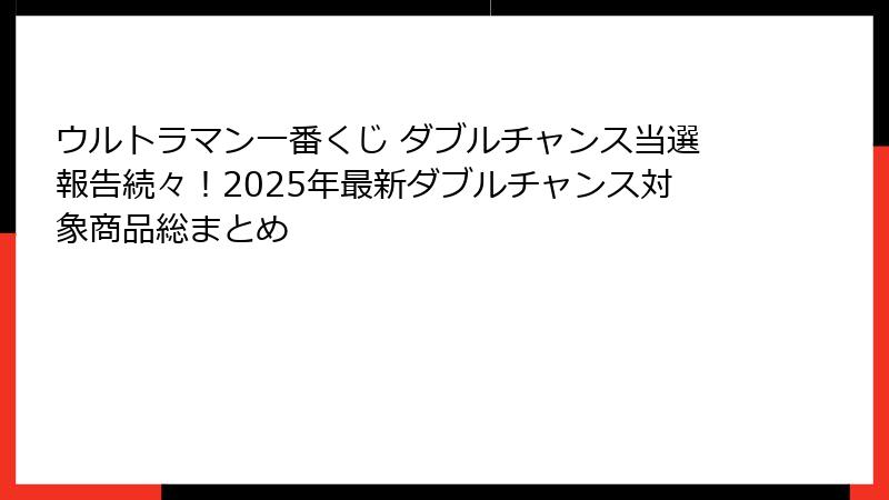 ウルトラマン一番くじ ダブルチャンス当選報告続々！2025年最新ダブルチャンス対象商品総まとめ