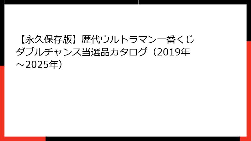 【永久保存版】歴代ウルトラマン一番くじ ダブルチャンス当選品カタログ（2019年～2025年）