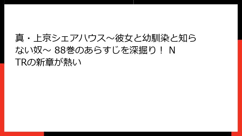 真・上京シェアハウス～彼女と幼馴染と知らない奴～ 88巻のあらすじを深掘り！ NTRの新章が熱い
