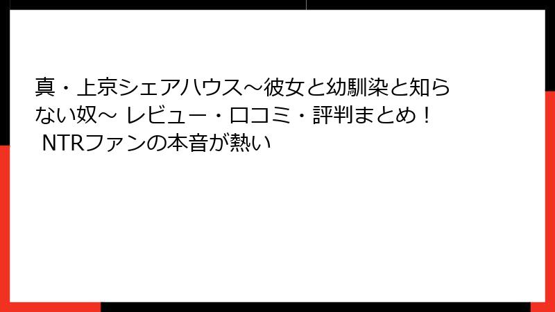 真・上京シェアハウス～彼女と幼馴染と知らない奴～ レビュー・口コミ・評判まとめ！ NTRファンの本音が熱い