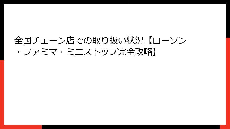 全国チェーン店での取り扱い状況【ローソン・ファミマ・ミニストップ完全攻略】