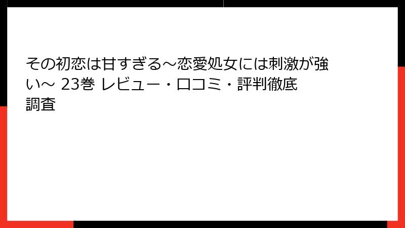 その初恋は甘すぎる～恋愛処女には刺激が強い～ 23巻 レビュー・口コミ・評判徹底調査