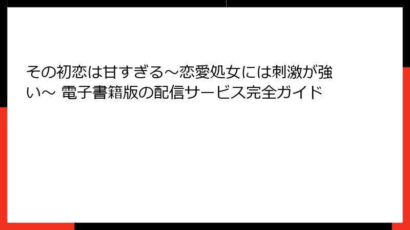 その初恋は甘すぎる～恋愛処女には刺激が強い～ 電子書籍版の配信サービス完全ガイド