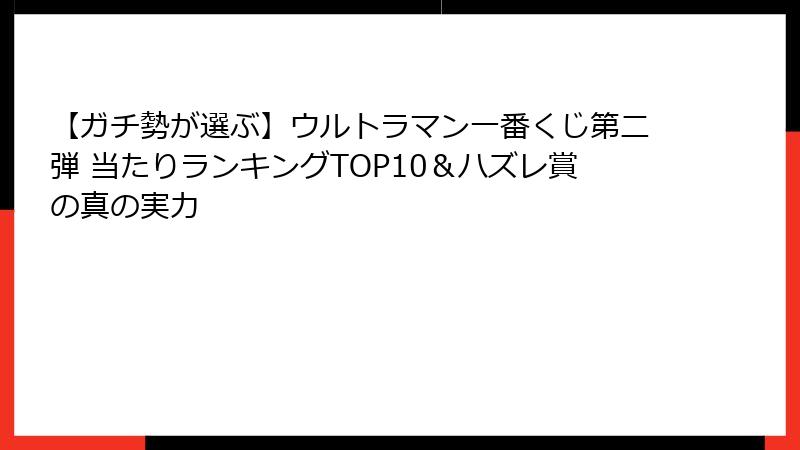 【ガチ勢が選ぶ】ウルトラマン一番くじ第二弾 当たりランキングTOP10＆ハズレ賞の真の実力