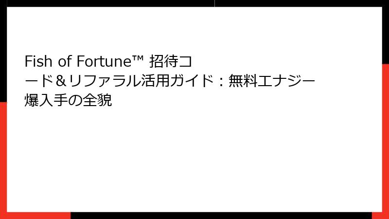 Fish of Fortune™ 招待コード＆リファラル活用ガイド：無料エナジー爆入手の全貌