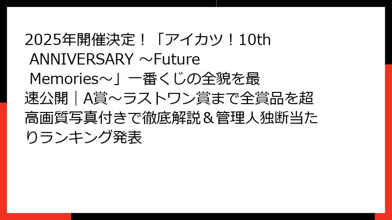 2025年開催決定！「アイカツ！10th ANNIVERSARY ～Future Memories～」一番くじの全貌を最速公開｜A賞～ラストワン賞まで全賞品を超高画質写真付きで徹底解説＆管理人独断当たりランキング発表