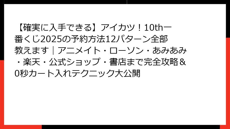 【確実に入手できる】アイカツ！10th一番くじ2025の予約方法12パターン全部教えます｜アニメイト・ローソン・あみあみ・楽天・公式ショップ・書店まで完全攻略＆0秒カート入れテクニック大公開