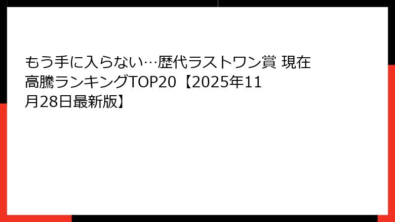 もう手に入らない…歴代ラストワン賞 現在高騰ランキングTOP20【2025年11月28日最新版】