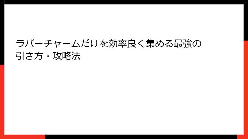 ラバーチャームだけを効率良く集める最強の引き方・攻略法