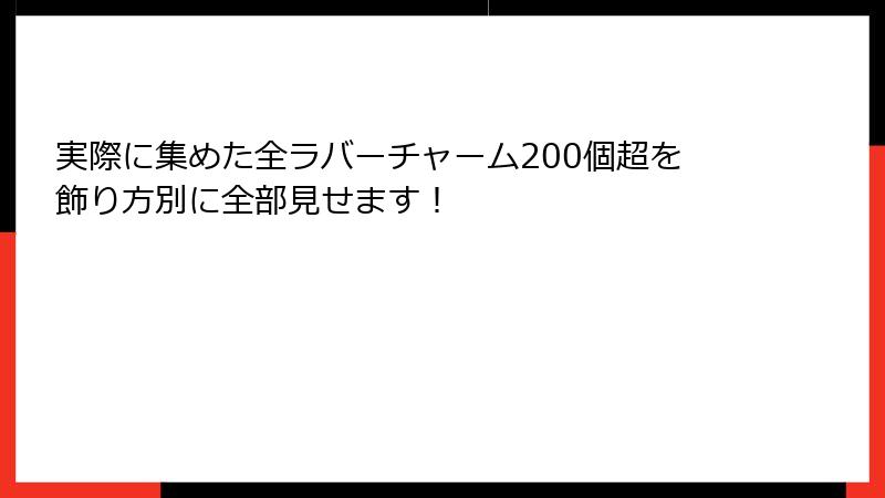 実際に集めた全ラバーチャーム200個超を飾り方別に全部見せます！