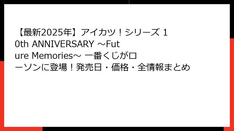 【最新2025年】アイカツ！シリーズ 10th ANNIVERSARY ～Future Memories～ 一番くじがローソンに登場！発売日・価格・全情報まとめ