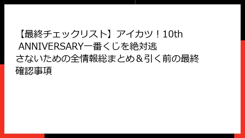 【最終チェックリスト】アイカツ！10th ANNIVERSARY一番くじを絶対逃さないための全情報総まとめ＆引く前の最終確認事項