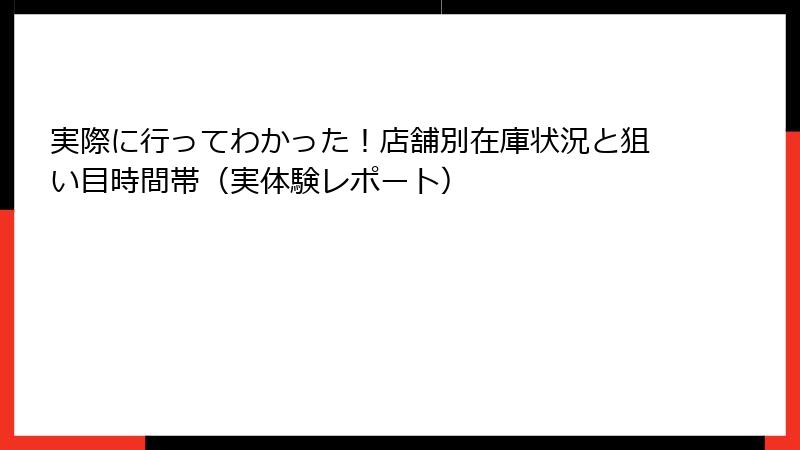 実際に行ってわかった！店舗別在庫状況と狙い目時間帯（実体験レポート）