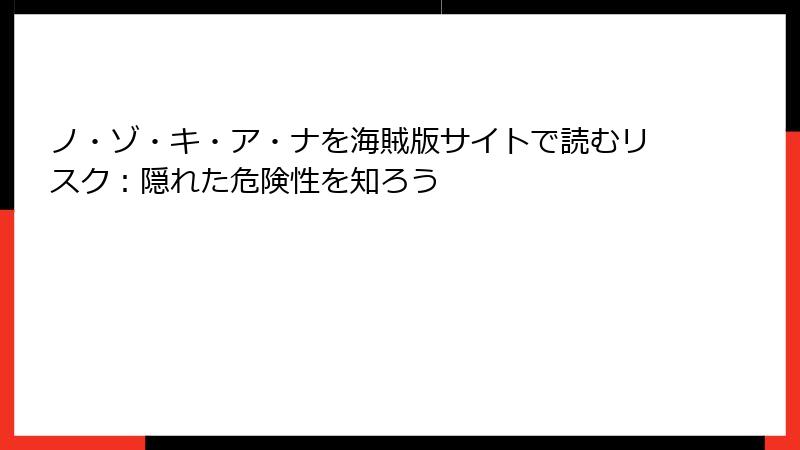 ノ・ゾ・キ・ア・ナを海賊版サイトで読むリスク：隠れた危険性を知ろう