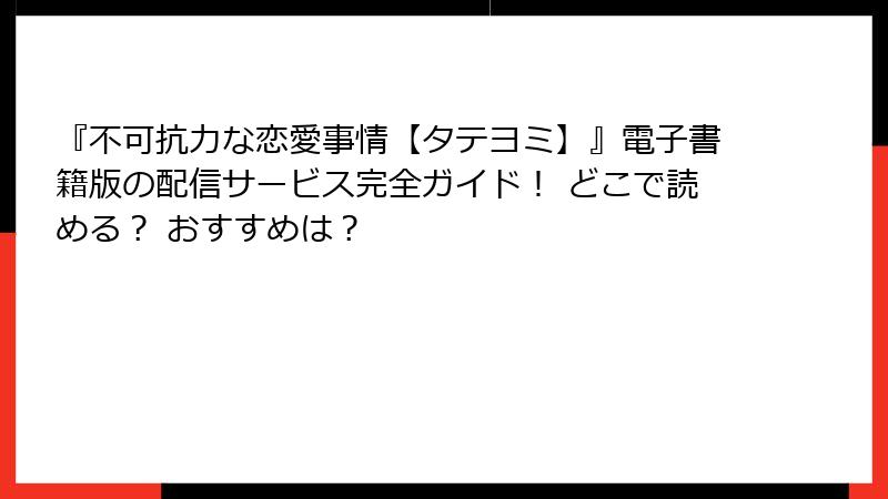 『不可抗力な恋愛事情【タテヨミ】』電子書籍版の配信サービス完全ガイド！ どこで読める？ おすすめは？