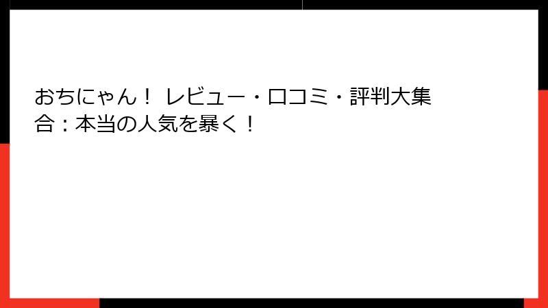 おちにゃん！ レビュー・口コミ・評判大集合：本当の人気を暴く！
