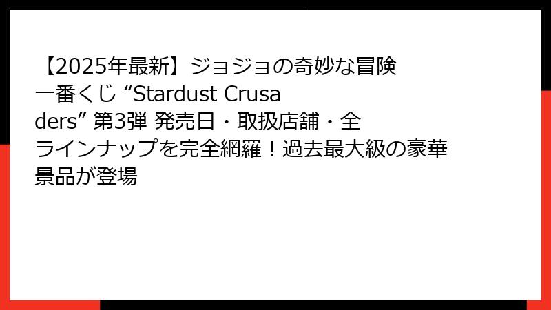【2025年最新】ジョジョの奇妙な冒険 一番くじ “Stardust Crusaders” 第3弾 発売日・取扱店舗・全ラインナップを完全網羅！過去最大級の豪華景品が登場
