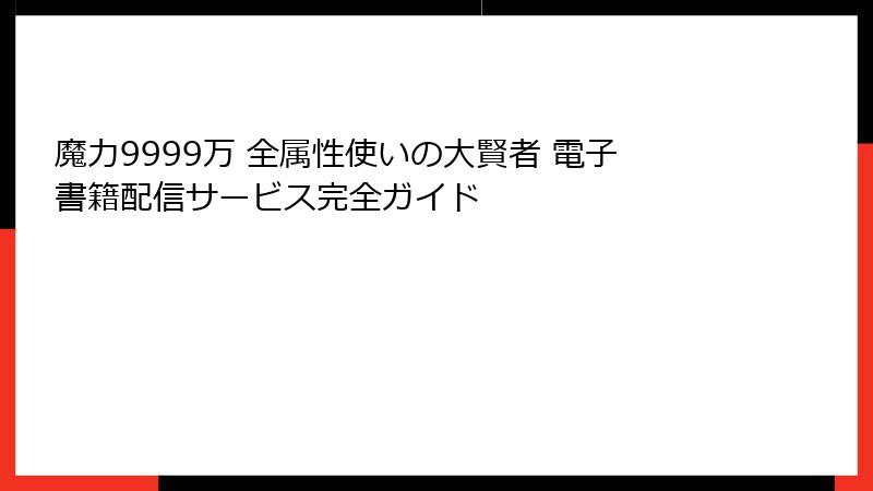 魔力9999万 全属性使いの大賢者 電子書籍配信サービス完全ガイド