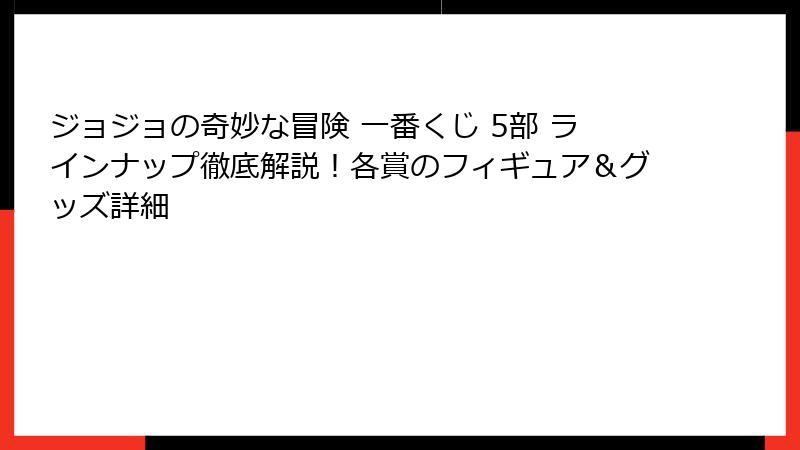 ジョジョの奇妙な冒険 一番くじ 5部 ラインナップ徹底解説！各賞のフィギュア＆グッズ詳細