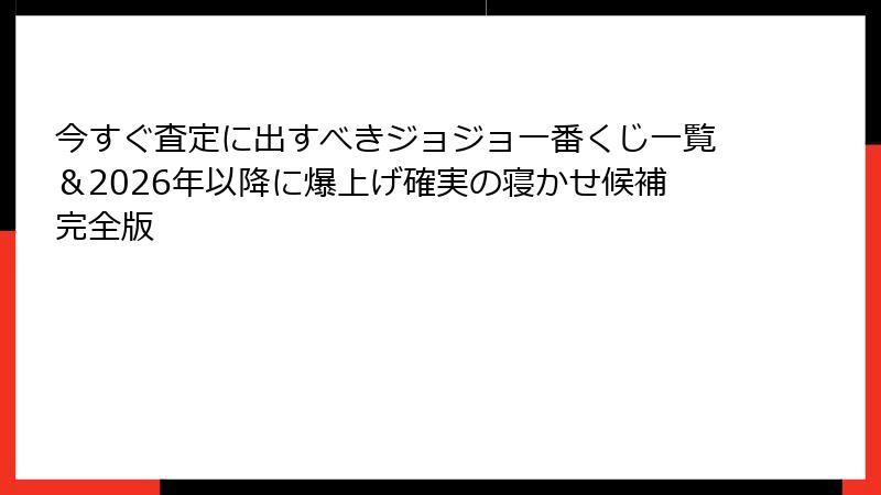 今すぐ査定に出すべきジョジョ一番くじ一覧＆2026年以降に爆上げ確実の寝かせ候補完全版