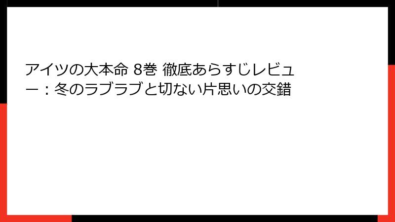 アイツの大本命 8巻 徹底あらすじレビュー：冬のラブラブと切ない片思いの交錯