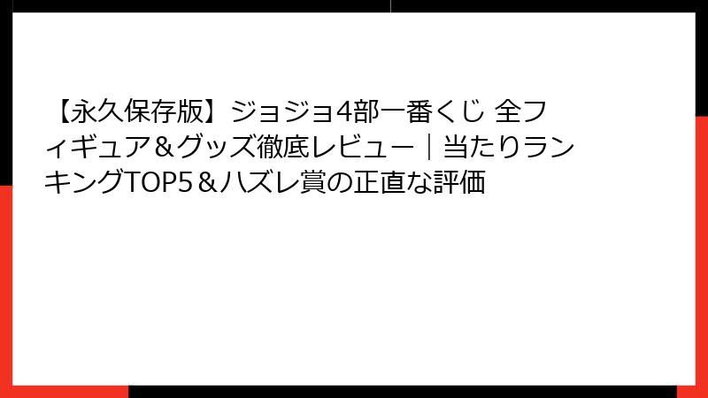 【永久保存版】ジョジョ4部一番くじ 全フィギュア&グッズ徹底レビュー|当たりランキングTOP5&ハズレ賞の正直な評価