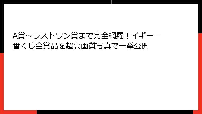 A賞~ラストワン賞まで完全網羅!イギー一番くじ全賞品を超高画質写真で一挙公開