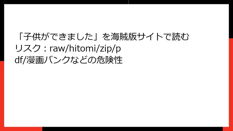 「子供ができました」を海賊版サイトで読むリスク：raw/hitomi/zip/pdf/漫画バンクなどの危険性