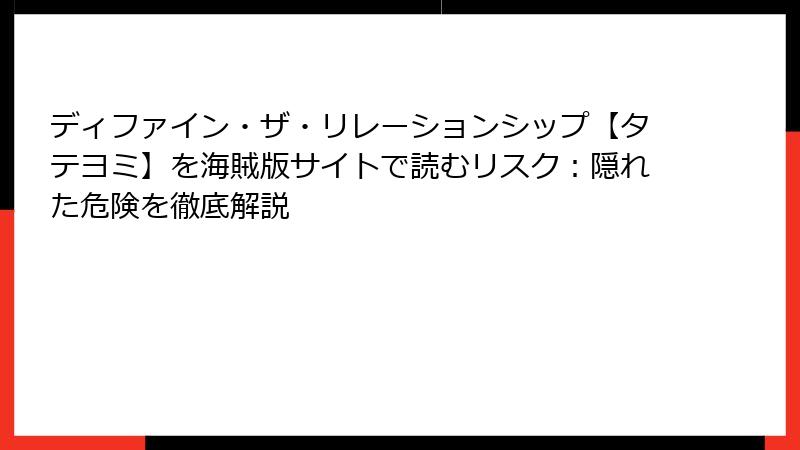 ディファイン・ザ・リレーションシップ【タテヨミ】を海賊版サイトで読むリスク：隠れた危険を徹底解説