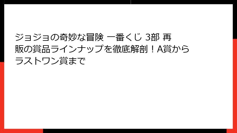 ジョジョの奇妙な冒険 一番くじ 3部 再販の賞品ラインナップを徹底解剖！A賞からラストワン賞まで
