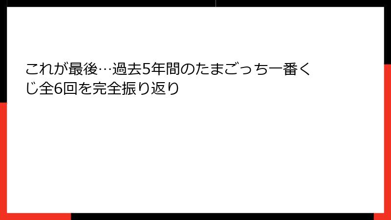 これが最後…過去5年間のたまごっち一番くじ全6回を完全振り返り