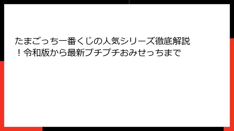 たまごっち一番くじの人気シリーズ徹底解説！令和版から最新プチプチおみせっちまで