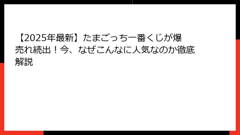 【2025年最新】たまごっち一番くじが爆売れ続出！今、なぜこんなに人気なのか徹底解説
