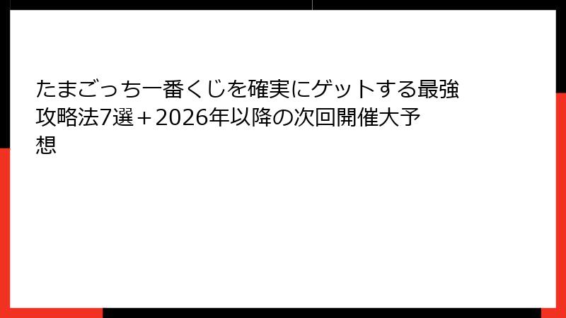 たまごっち一番くじを確実にゲットする最強攻略法7選＋2026年以降の次回開催大予想