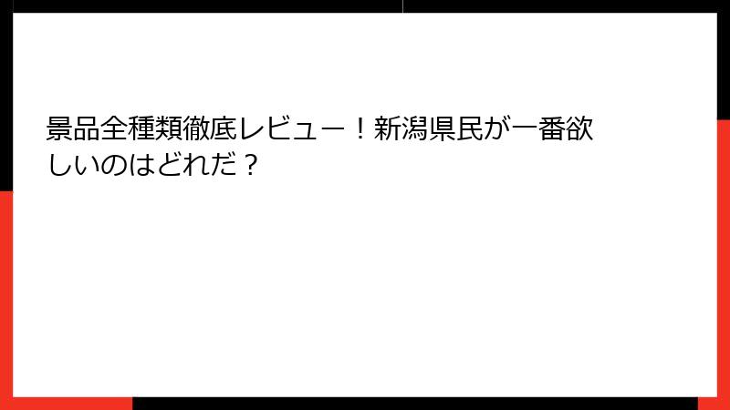 景品全種類徹底レビュー！新潟県民が一番欲しいのはどれだ？
